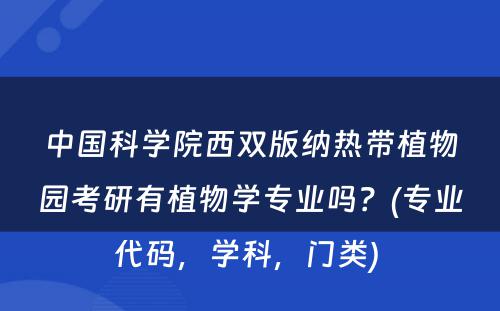 中国科学院西双版纳热带植物园考研有植物学专业吗？(专业代码，学科，门类) 