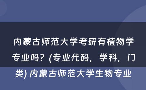 内蒙古师范大学考研有植物学专业吗？(专业代码，学科，门类) 内蒙古师范大学生物专业