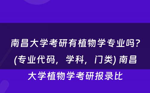 南昌大学考研有植物学专业吗？(专业代码，学科，门类) 南昌大学植物学考研报录比