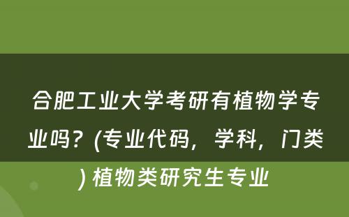 合肥工业大学考研有植物学专业吗？(专业代码，学科，门类) 植物类研究生专业