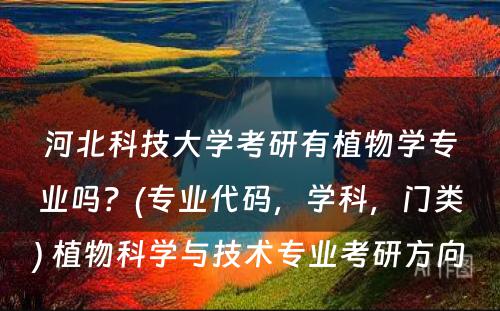 河北科技大学考研有植物学专业吗？(专业代码，学科，门类) 植物科学与技术专业考研方向