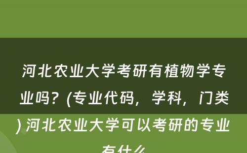 河北农业大学考研有植物学专业吗？(专业代码，学科，门类) 河北农业大学可以考研的专业有什么