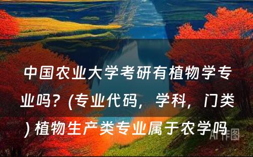 中国农业大学考研有植物学专业吗？(专业代码，学科，门类) 植物生产类专业属于农学吗