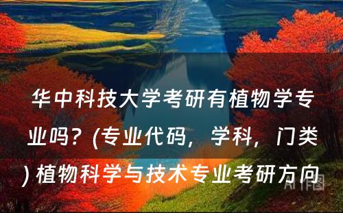 华中科技大学考研有植物学专业吗？(专业代码，学科，门类) 植物科学与技术专业考研方向