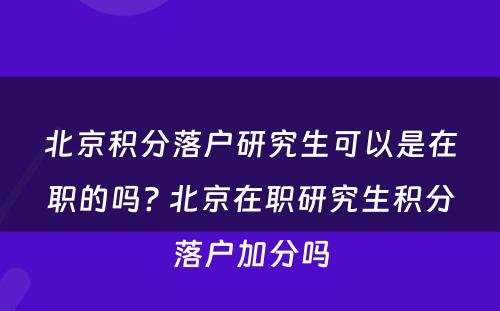 北京积分落户研究生可以是在职的吗? 北京在职研究生积分落户加分吗