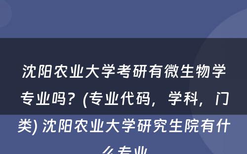 沈阳农业大学考研有微生物学专业吗？(专业代码，学科，门类) 沈阳农业大学研究生院有什么专业