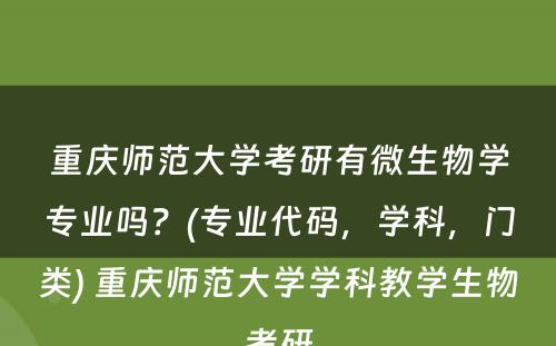 重庆师范大学考研有微生物学专业吗？(专业代码，学科，门类) 重庆师范大学学科教学生物考研