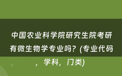 中国农业科学院研究生院考研有微生物学专业吗？(专业代码，学科，门类) 