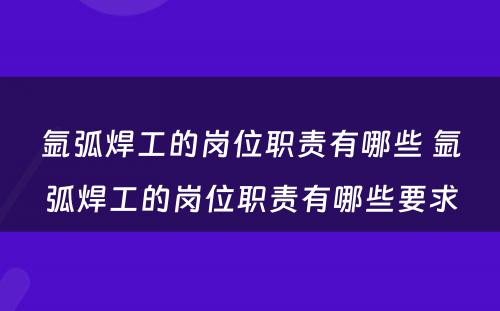 氩弧焊工的岗位职责有哪些 氩弧焊工的岗位职责有哪些要求