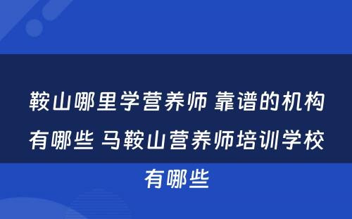 鞍山哪里学营养师 靠谱的机构有哪些 马鞍山营养师培训学校有哪些