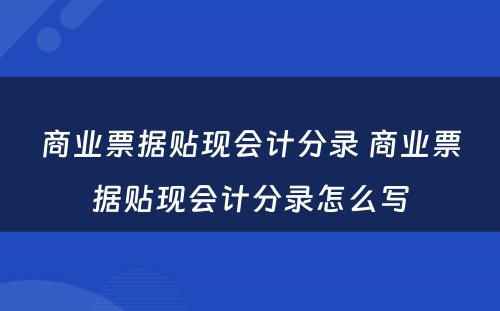 商业票据贴现会计分录 商业票据贴现会计分录怎么写