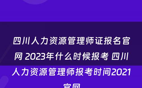 四川人力资源管理师证报名官网 2023年什么时候报考 四川人力资源管理师报考时间2021官网