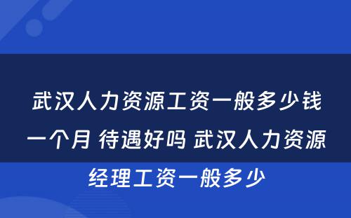 武汉人力资源工资一般多少钱一个月 待遇好吗 武汉人力资源经理工资一般多少