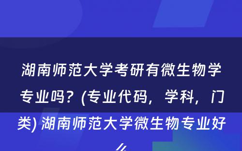 湖南师范大学考研有微生物学专业吗？(专业代码，学科，门类) 湖南师范大学微生物专业好么