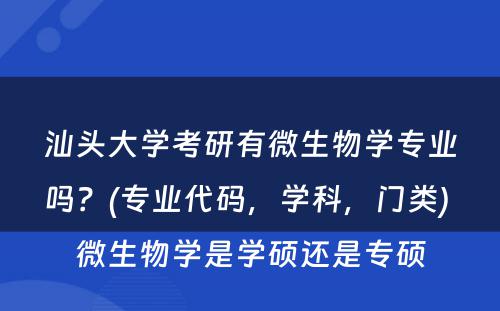 汕头大学考研有微生物学专业吗？(专业代码，学科，门类) 微生物学是学硕还是专硕