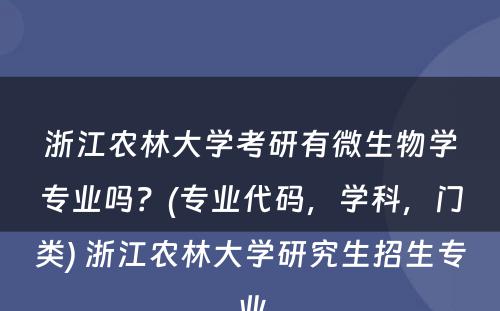 浙江农林大学考研有微生物学专业吗？(专业代码，学科，门类) 浙江农林大学研究生招生专业