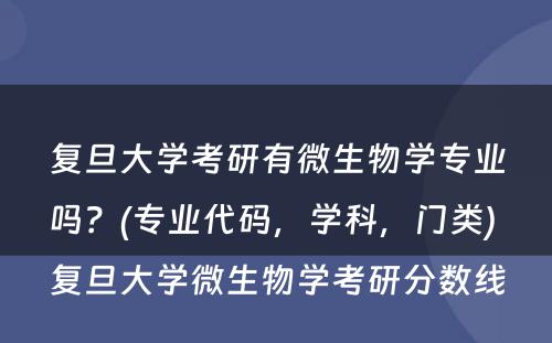 复旦大学考研有微生物学专业吗？(专业代码，学科，门类) 复旦大学微生物学考研分数线