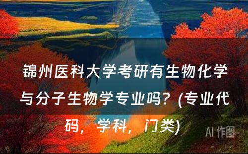 锦州医科大学考研有生物化学与分子生物学专业吗？(专业代码，学科，门类) 