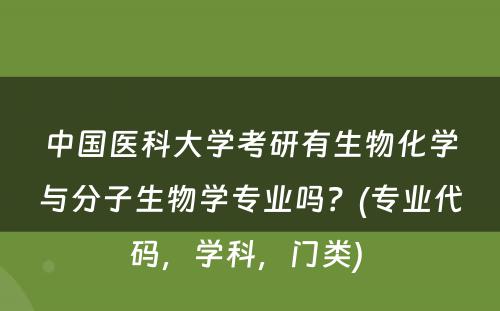 中国医科大学考研有生物化学与分子生物学专业吗？(专业代码，学科，门类) 