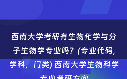 西南大学考研有生物化学与分子生物学专业吗？(专业代码，学科，门类) 西南大学生物科学专业考研方向