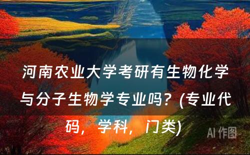 河南农业大学考研有生物化学与分子生物学专业吗？(专业代码，学科，门类) 