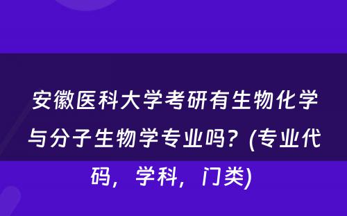 安徽医科大学考研有生物化学与分子生物学专业吗？(专业代码，学科，门类) 