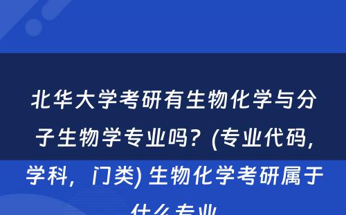 北华大学考研有生物化学与分子生物学专业吗？(专业代码，学科，门类) 生物化学考研属于什么专业