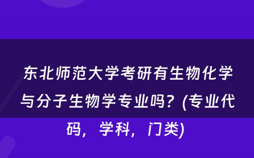 东北师范大学考研有生物化学与分子生物学专业吗？(专业代码，学科，门类) 