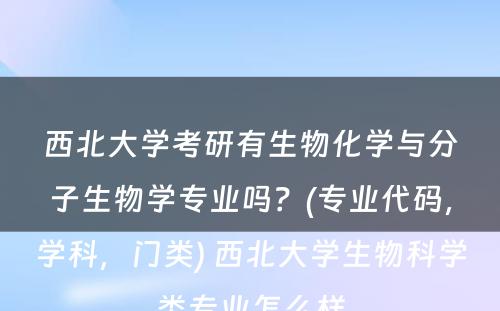 西北大学考研有生物化学与分子生物学专业吗？(专业代码，学科，门类) 西北大学生物科学类专业怎么样