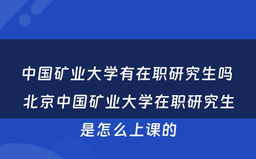 中国矿业大学有在职研究生吗 北京中国矿业大学在职研究生是怎么上课的