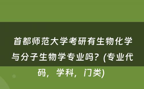 首都师范大学考研有生物化学与分子生物学专业吗？(专业代码，学科，门类) 
