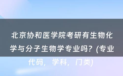 北京协和医学院考研有生物化学与分子生物学专业吗？(专业代码，学科，门类) 