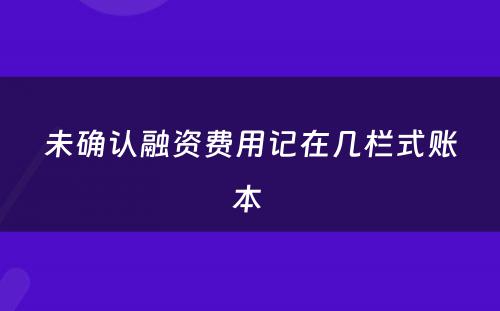 未确认融资费用记在几栏式账本 