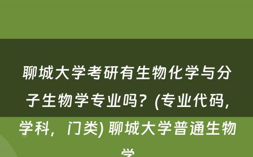 聊城大学考研有生物化学与分子生物学专业吗？(专业代码，学科，门类) 聊城大学普通生物学