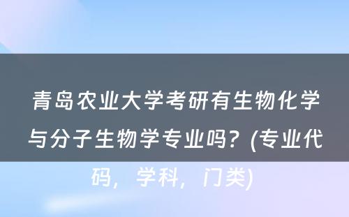 青岛农业大学考研有生物化学与分子生物学专业吗？(专业代码，学科，门类) 