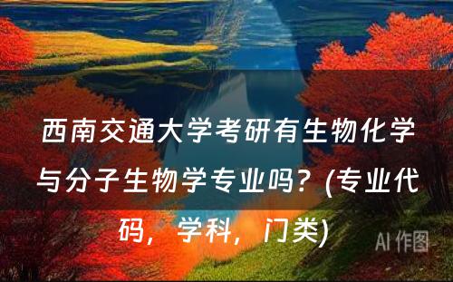 西南交通大学考研有生物化学与分子生物学专业吗？(专业代码，学科，门类) 