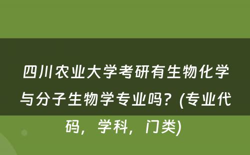 四川农业大学考研有生物化学与分子生物学专业吗？(专业代码，学科，门类) 