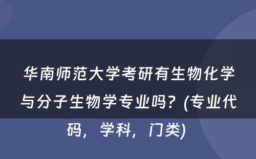 华南师范大学考研有生物化学与分子生物学专业吗？(专业代码，学科，门类) 