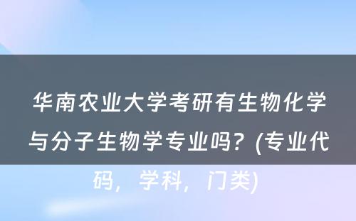 华南农业大学考研有生物化学与分子生物学专业吗？(专业代码，学科，门类) 