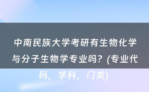 中南民族大学考研有生物化学与分子生物学专业吗？(专业代码，学科，门类) 