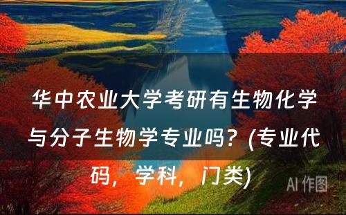 华中农业大学考研有生物化学与分子生物学专业吗？(专业代码，学科，门类) 