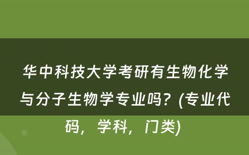 华中科技大学考研有生物化学与分子生物学专业吗？(专业代码，学科，门类) 