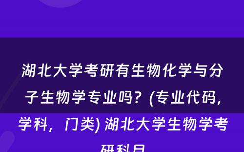 湖北大学考研有生物化学与分子生物学专业吗？(专业代码，学科，门类) 湖北大学生物学考研科目