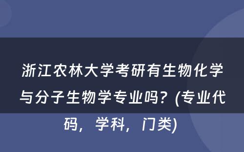 浙江农林大学考研有生物化学与分子生物学专业吗？(专业代码，学科，门类) 