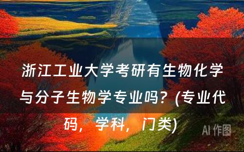 浙江工业大学考研有生物化学与分子生物学专业吗？(专业代码，学科，门类) 