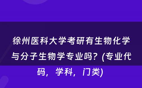 徐州医科大学考研有生物化学与分子生物学专业吗？(专业代码，学科，门类) 