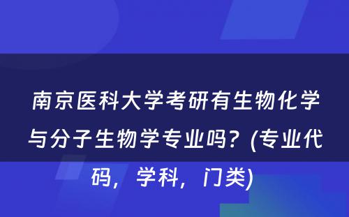 南京医科大学考研有生物化学与分子生物学专业吗？(专业代码，学科，门类) 