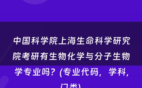 中国科学院上海生命科学研究院考研有生物化学与分子生物学专业吗？(专业代码，学科，门类) 