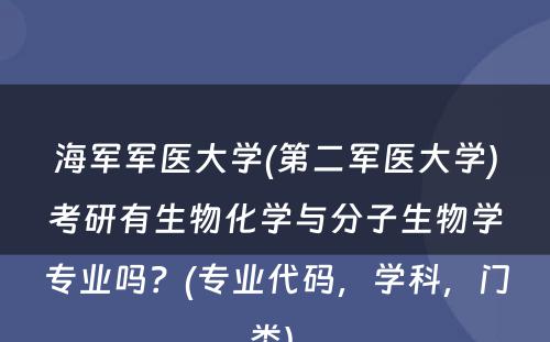 海军军医大学(第二军医大学)考研有生物化学与分子生物学专业吗？(专业代码，学科，门类) 