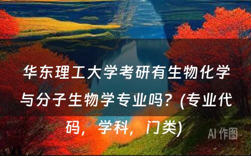 华东理工大学考研有生物化学与分子生物学专业吗？(专业代码，学科，门类) 